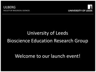 ULBERG FACULTY OF BIOLOGICAL SCIENCES High contrast colours will help audiences to read text from a distance University of Leeds Bioscience Education Research Group Welcome to our launch event! 