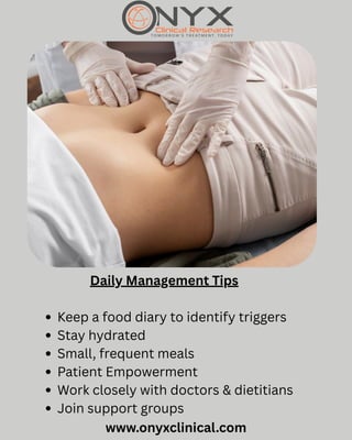 www.onyxclinical.com
Daily Management Tips
Keep a food diary to identify triggers
Stay hydrated
Small, frequent meals
Patient Empowerment
Work closely with doctors & dietitians
Join support groups
 