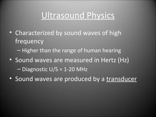 Ultrasound Physics
• Characterized by sound waves of high
frequency
– Higher than the range of human hearing
• Sound waves...