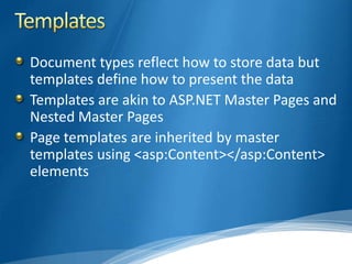 Document types reflect how to store data but
templates define how to present the data
Templates are akin to ASP.NET Master Pages and
Nested Master Pages
Page templates are inherited by master
templates using <asp:Content></asp:Content>
elements
 