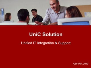 UniC Solution
Unified IT Integration & Support




                                   Oct 07th, 2010
 