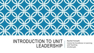 INTRODUCTION TO UNIT
LEADERSHIP
Rachel Forsyth
Centre for Excellence in Learning
and Teaching
@rmforsyth
 