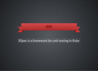 RSPEC
RSpec is a framework for unit-testing in Ruby
 