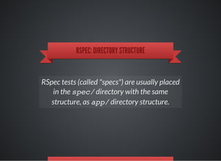 RSPEC: DIRECTORY STRUCTURE
RSpec tests (called "specs") are usually placed
in the spec/directory with the same
structure, as app/directory structure.
 