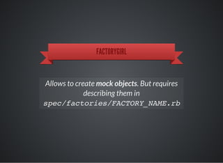 FACTORYGIRL
Allows to create mock objects. But requires
describing them in
spec/factories/FACTORY_NAME.rb
 