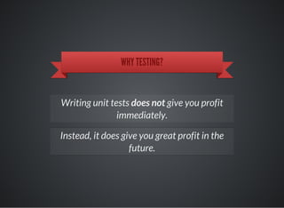 WHY TESTING?
Writing unit tests does not give you profit
immediately.
Instead, it does give you great profit in the
future.
 