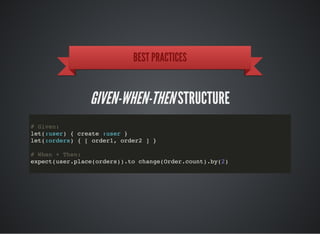 BEST PRACTICES
GIVEN-WHEN-THENSTRUCTURE
# Given:
let(:user) { create :user }
let(:orders) { [ order1, order2 ] }
# When + Then:
expect(user.place(orders)).to change(Order.count).by(2)
 