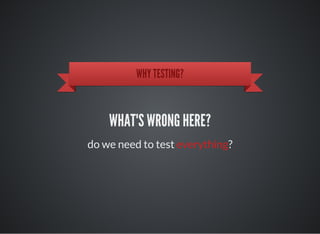 WHY TESTING?
WHAT'S WRONG HERE?
do we need to test everything?
 