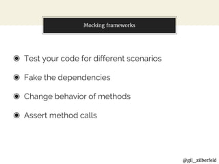 @gil_zilberfeld
Mocking frameworks
◉ Test your code for different scenarios
◉ Fake the dependencies
◉ Change behavior of methods
◉ Assert method calls
 