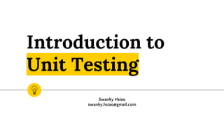 Introduction to
Unit Testing
Swanky Hsiao
swanky.hsiao@gmail.com
 
