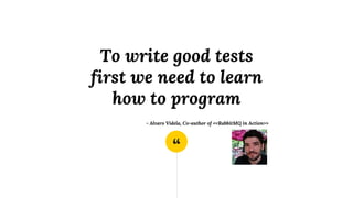 “
To write good tests
first we need to learn
how to program
- Alvaro Videla, Co-author of <<RabbitMQ in Action>>
 
