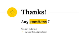 Any questions ?
You can find me at
◉ swanky.hsiao@gmail.com
Thanks!
 
