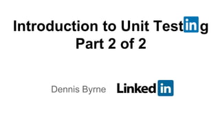 Dennis Byrne
Introduction to Unit Test g
Part 2 of 2
 