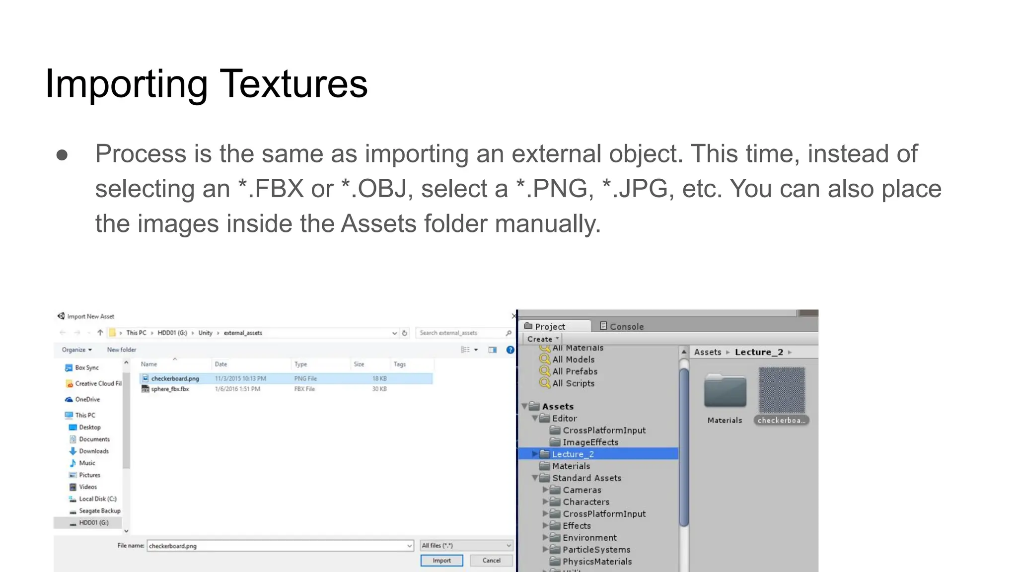 Importing Textures
● Process is the same as importing an external object. This time, instead of
selecting an *.FBX or *.OBJ, select a *.PNG, *.JPG, etc. You can also place
the images inside the Assets folder manually.
 
