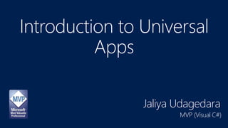 Introduction to Universal
Apps
Jaliya Udagedara
MVP (Visual C#)
 
