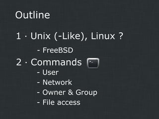 Outline
1．Unix (-Like), Linux ?
- FreeBSD

2．Commands
-

User
Network
Owner & Group
File access

 