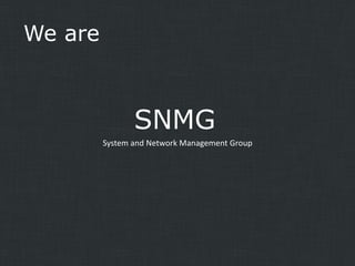 We are

SNMG
System and Network Management Group

 