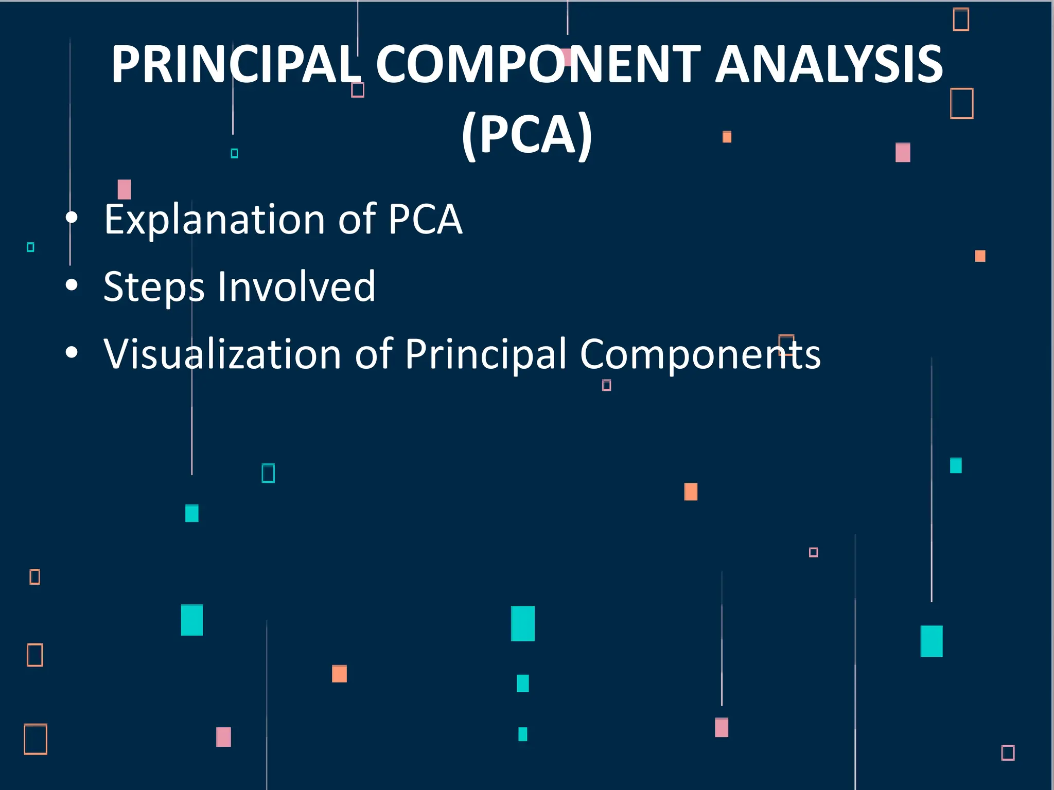 PRINCIPAL COMPONENT ANALYSIS
(PCA)
• Explanation of PCA
• Steps Involved
• Visualization of Principal Components
 