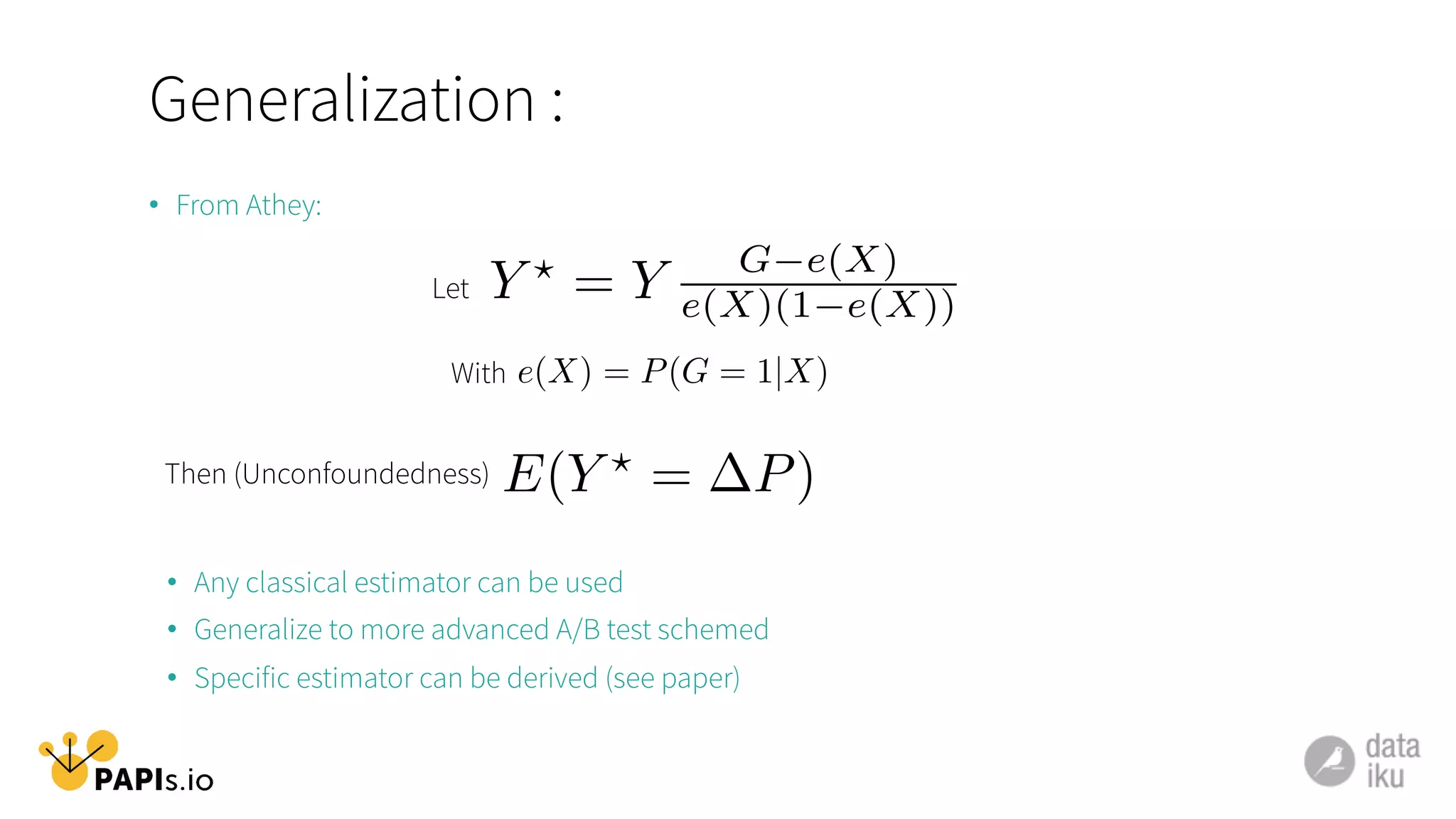 Generalization :
•  From Athey:
Y ?
= Y G e(X)
e(X)(1 e(X))Let
•  Any classical estimator can be used
•  Generalize to more advanced A/B test schemed
•  Specific estimator can be derived (see paper)
With
E(Y ?
= P)Then (Unconfoundedness)
e(X) = P(G = 1|X)
 