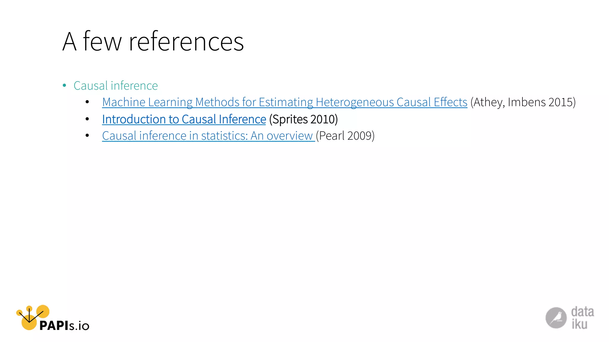 A few references
•  Causal inference
•  Machine Learning Methods for Estimating Heterogeneous Causal Eﬀects (Athey, Imbens 2015)
•  Introduction to Causal Inference (Sprites 2010)
•  Causal inference in statistics: An overview (Pearl 2009)
 