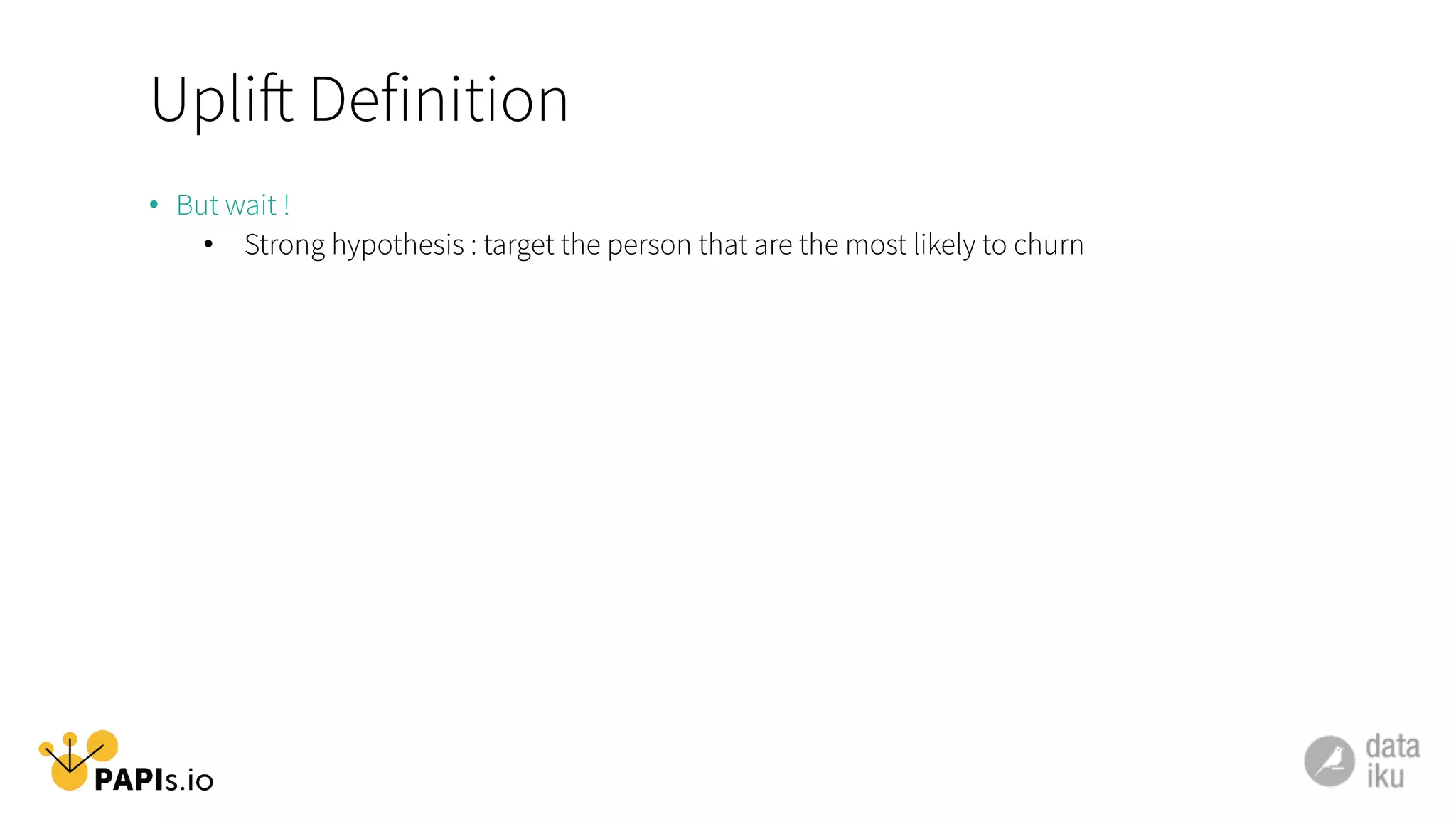 Uplift Definition
•  But wait !
•  Strong hypothesis : target the person that are the most likely to churn
 