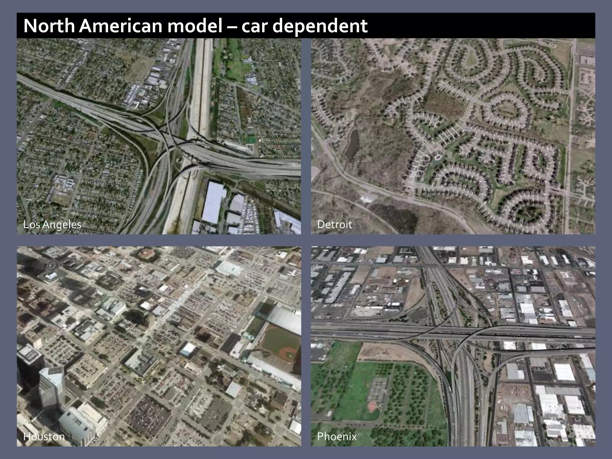 North American model – car dependent




Los Angeles                   Detroit




Houston                       Phoenix
 