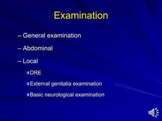 Examination
– General examination
– Abdominal
– Local
DRE
External genitalia examination
Basic neurological examination
 