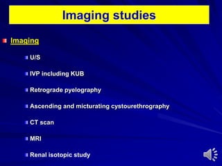 Imaging studies
Imaging
U/S
IVP including KUB
Retrograde pyelography
Ascending and micturating cystourethrography
CT scan
MRI
Renal isotopic study
 