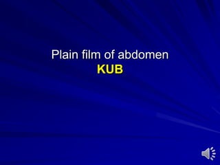 Plain film of abdomen
KUB
 