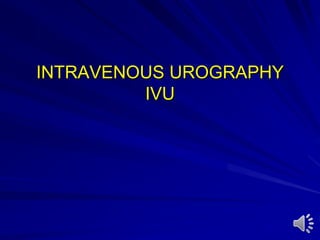 INTRAVENOUS UROGRAPHY
IVU
 