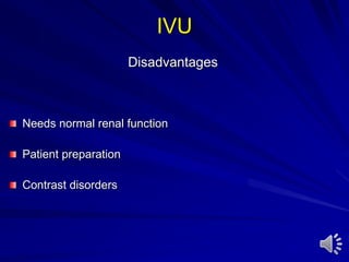 IVU
Disadvantages
Needs normal renal function
Patient preparation
Contrast disorders
 