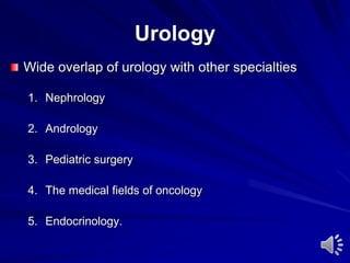 Urology
Wide overlap of urology with other specialties
1. Nephrology
2. Andrology
3. Pediatric surgery
4. The medical fields of oncology
5. Endocrinology.
 