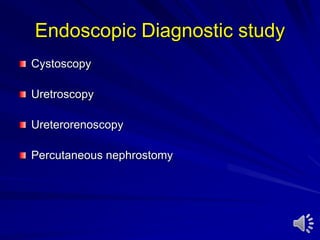 Endoscopic Diagnostic study
Cystoscopy
Uretroscopy
Ureterorenoscopy
Percutaneous nephrostomy
 