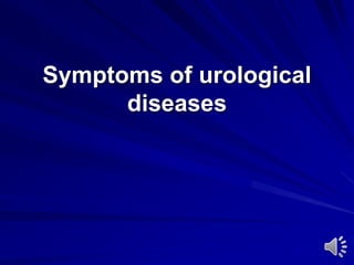 Symptoms of urological
diseases
 
