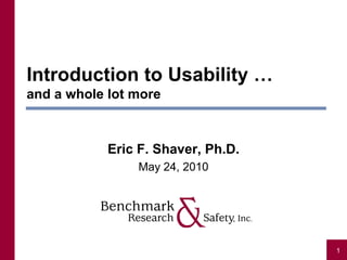 Introduction to Usability …
and a whole lot more



            Eric F. Shaver, Ph.D.
                May 24, 2010




                                    1
 