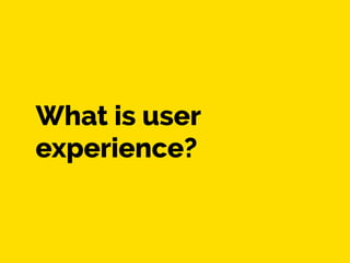 What is user 
experience? 
 