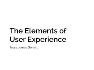 The Elements of 
User Experience 
Jesse James Garrett 
 