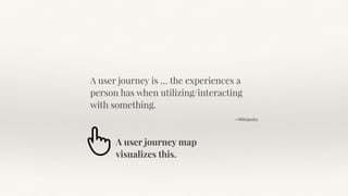 A user journey is … the experiences a
person has when utilizing/interacting
with something.
—Wikipedia
A user journey map
...