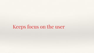 Keeps focus on the user
 