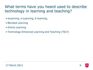 What terms have you heard used to describe technology in learning and teaching?<br />eLearning, e-Learning, E-learning,<br...