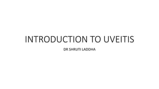 INTRODUCTION TO UVEITIS
DR SHRUTI LADDHA
 