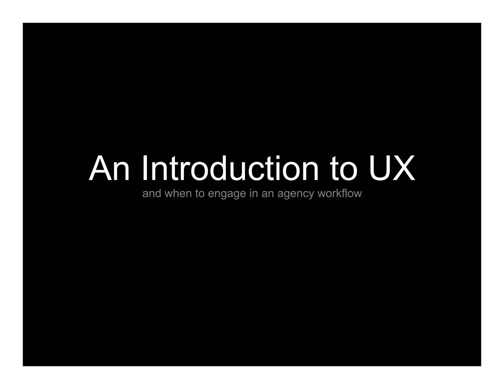 An Introduction to UXand when to engage in an agency workflow
 