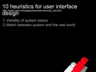 10 heuristics for user interface designhttp://www.useit.com/papers/heuristic/heuristic_list.htmlVisibility of system statusMatch between system and the real world