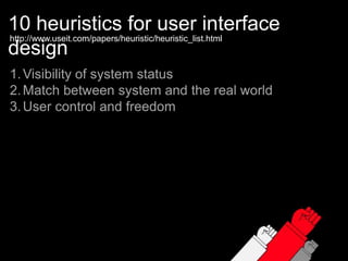 10 heuristics for user interface designhttp://www.useit.com/papers/heuristic/heuristic_list.htmlVisibility of system statusMatch between system and the real worldUser control and freedom