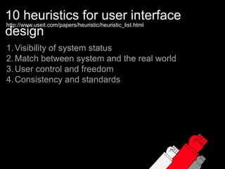 10 heuristics for user interface designhttp://www.useit.com/papers/heuristic/heuristic_list.htmlVisibility of system statusMatch between system and the real worldUser control and freedomConsistency and standards
