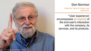 “‘User experience’
encompasses all aspects of
the end-user's interaction
with the company, its
services, and its products.
https://www.pinterest.ca/pin/86623992811488400/
Don Norman
Called the “father of modern user
experience”
 