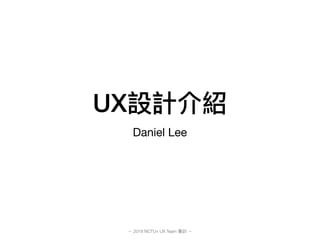 UX
Daniel Lee
2018 NCTU+ UX Team
 
