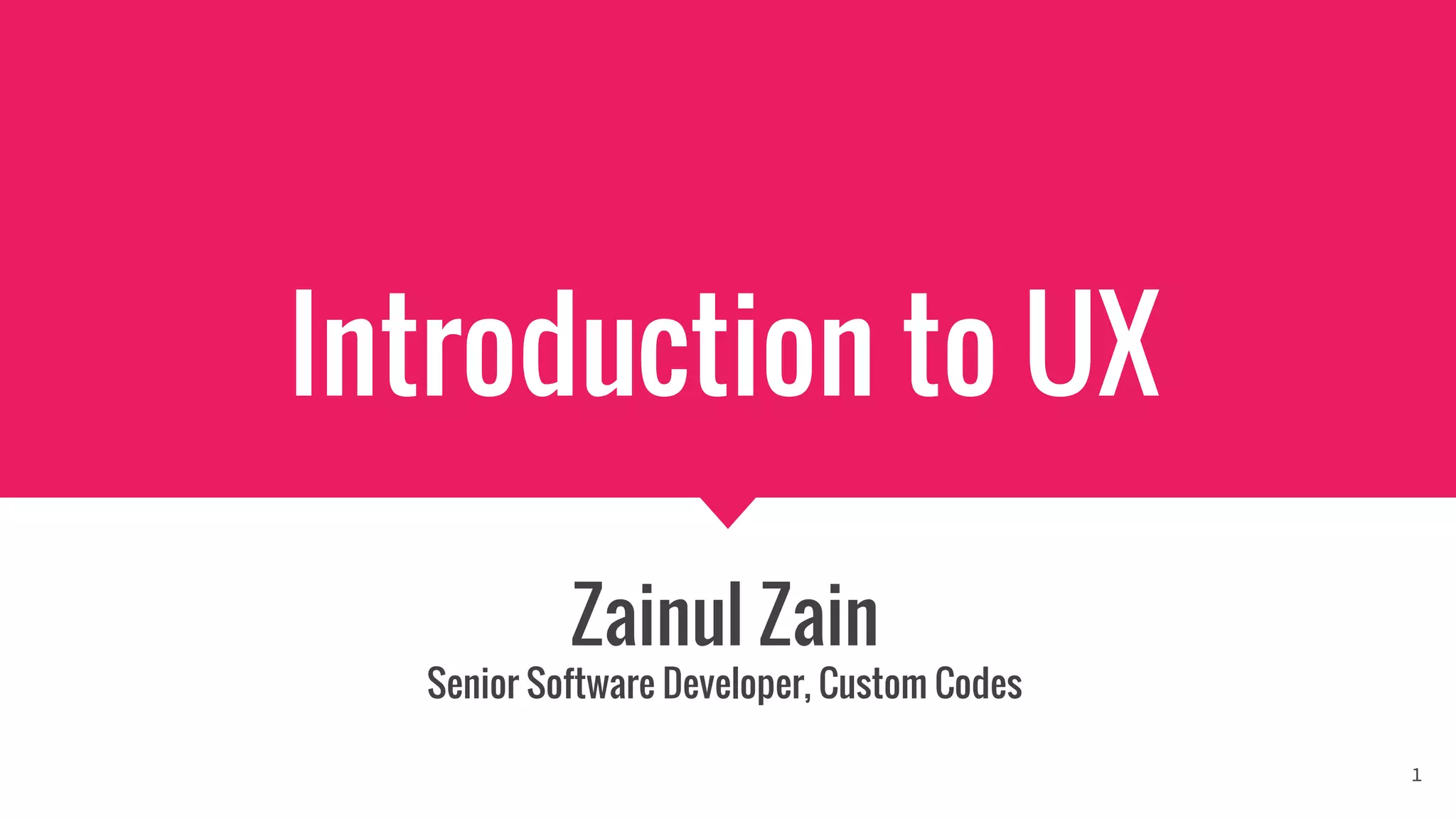 Introduction to UX
Zainul Zain
Senior Software Developer, Custom Codes
1
 