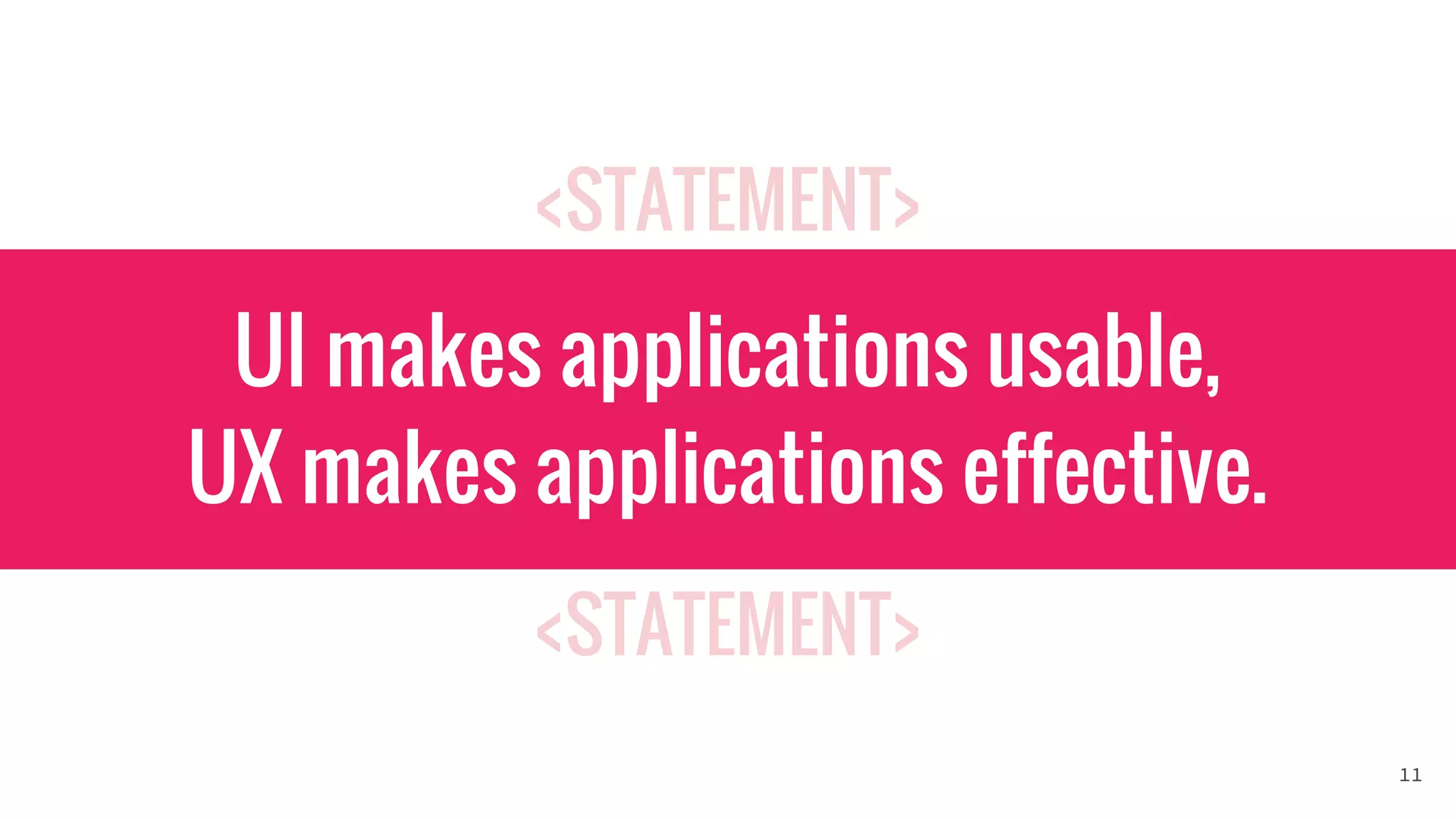 <STATEMENT>
<STATEMENT>
UI makes applications usable,
UX makes applications effective.
11
 