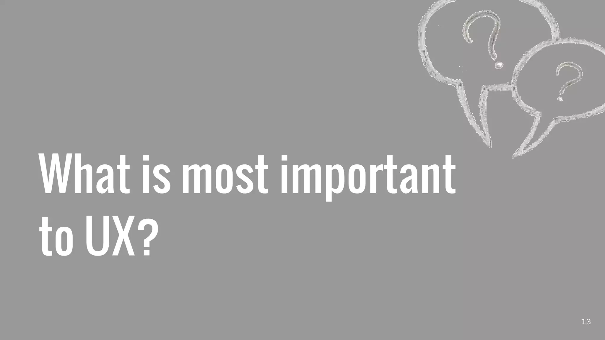 What is most important
to UX?
13
 